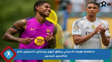 «انطلاقة قوية» الإسباني ينطلق اليوم بمباراتين حاسمتين أمام منافسين شرسين